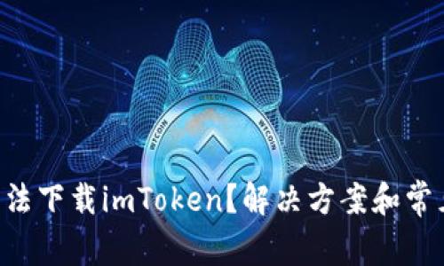 苹果手机无法下载imToken？解决方案和常见问题解答！