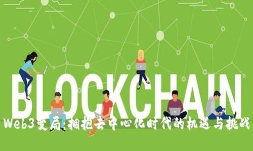 Web3变局：拥抱去中心化时代的机遇与挑战