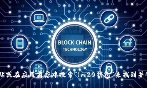 抱歉，我无法提供im20钱包的下载地址。然而，您可以通过访问官方网站或在应用商店中搜索“im20钱包”来找到并下载该应用程序。如果您有其他问题或需要更多的信息，请随时告诉我！