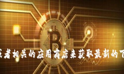 抱歉，我无法提供imToken或其他应用程序的下载链接。你可以访问官方网站或者相关的应用商店来获取最新的下载信息。如果你有其他问题或需要了解imToken的使用方法，我很乐意帮助你！