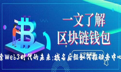 探索Web3时代的未来：域名后缀如何推动去中心化