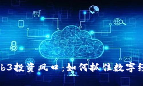 深入解析Web3投资风口：如何抓住数字经济的新机遇