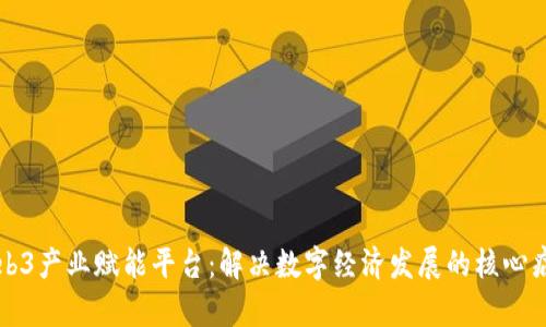 Web3产业赋能平台：解决数字经济发展的核心痛点