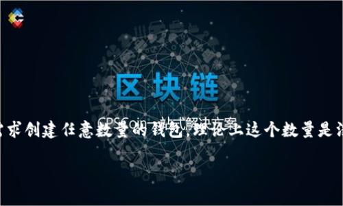 ImToken 是一个非常受欢迎的数字货币钱包，用户可以在其中创建多个钱包以管理不同的数字资产。具体来说，用户可以根据自己的需求创建任意数量的钱包，理论上这个数量是没有限制的。不过，在实际使用过程中，建议用户根据个人的管理需求和安全考虑来合理创建和使用钱包，避免过于分散而造成管理不便。

如果你有其他有关 imToken 的问题，或者需要了解如何创建和管理钱包的具体方法，欢迎继续提问！