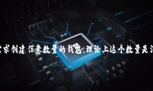 ImToken 是一个非常受欢迎的数字货币钱包，用户可以在其中创建多个钱包以管理不同的数字资产。具体来说，用户可以根据自己的需求创建任意数量的钱包，理论上这个数量是没有限制的。不过，在实际使用过程中，建议用户根据个人的管理需求和安全考虑来合理创建和使用钱包，避免过于分散而造成管理不便。

如果你有其他有关 imToken 的问题，或者需要了解如何创建和管理钱包的具体方法，欢迎继续提问！