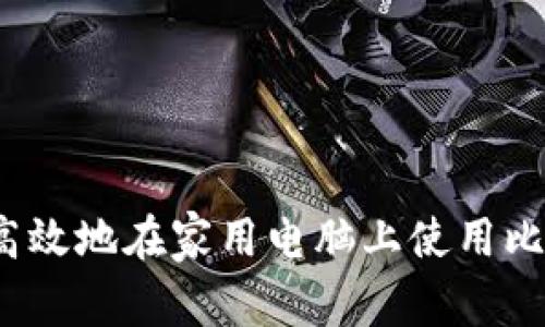 如何安全高效地在家用电脑上使用比特币钱包？