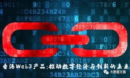 香港Web3产品：推动数字经济与创新的未来