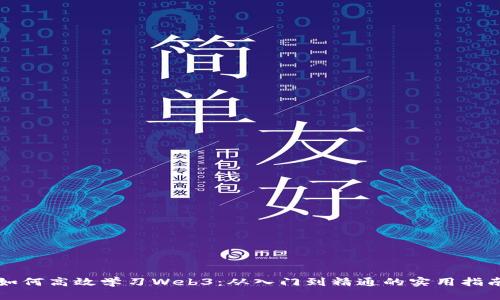 如何高效学习Web3：从入门到精通的实用指南