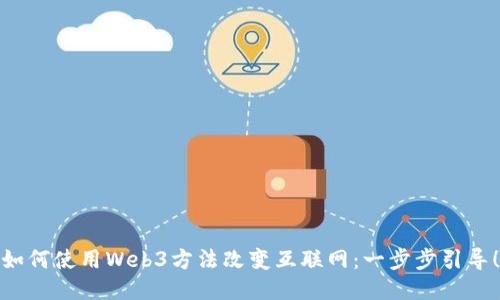 如何使用Web3方法改变互联网：一步步引导！