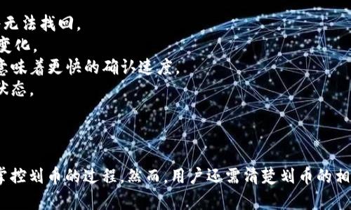 关于“imToken钱包可以控制划币吗”的问题，下面是一个详细的回答和分析。

### imToken钱包的基本功能

首先，imToken 是一款非常流行的数字货币钱包，允许用户安全存储、管理和交易多种类型的加密货币。它的主要功能包括：
- **资产管理**：用户可以在钱包中查看和管理不同的数字资产，比如以太坊（ETH）、比特币（BTC）等。
- **交易功能**：imToken 提供了去中心化交易所的链接，用户可以直接在应用内进行资产交换。
- **安全性**：imToken 使用私钥本地存储，并且支持多重签名等安全措施，确保用户资产的安全。

### 划币的概念

划币一般指的是将数字货币从一个钱包转移到另一个钱包或者平台，这种操作通常涉及到交易费和网络确认时间。用户在进行划币时需考虑以下几个方面：
- **划币的目的**：是为了投资、交易还是资产配置。
- **网络拥堵**：如果区块链网络拥堵，划币会耗时更长。
- **费用问题**：不同网络下的划币费用会有所不同，用户需要选择合适的时机进行划币，以减少手续费。

### imToken是否能控制划币

针对“imToken钱包可以控制划币吗”的问题，答案是：
- imToken钱包作为一个资产存储和管理工具，是用户管理其数字资产的入口。用户可以决定何时以及向何处划币，即用户对划币的操作完全拥有控制权。
- 然而，imToken钱包无法控制整个区块链网络的划币速度和费用。这是因为，划币的实际处理是由区块链网络和矿工决定的。

### 使用imToken进行划币的注意事项

在使用imToken进行划币时，建议用户注意以下几点：
- **确认地址**：每次划币都要确保输入正确的接收地址，因为一旦发送，资产将无法找回。
- **余额确认**：确保自己有足够的余额进行划币，以及确认划币后账户的余额变化。
- **手续费选择**：imToken允许用户选择划币时的手续费，较高的手续费通常意味着更快的确认速度。
- **交易历史**：用户可以在imToken中查看交易历史，了解自己划币的去向及状态。

### 总结

imToken钱包为用户提供了一个方便、安全的数字资产管理平台，用户可以自由掌控划币的过程。然而，用户还需清楚划币的相关知识和注意事项，以确保资产的安全和划币的顺利进行。希望这可以帮助到你。
