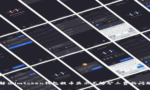 解决imtoken钱包提币显示不够矿工费的问题