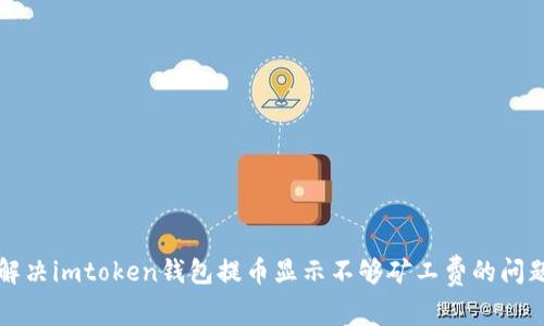 解决imtoken钱包提币显示不够矿工费的问题