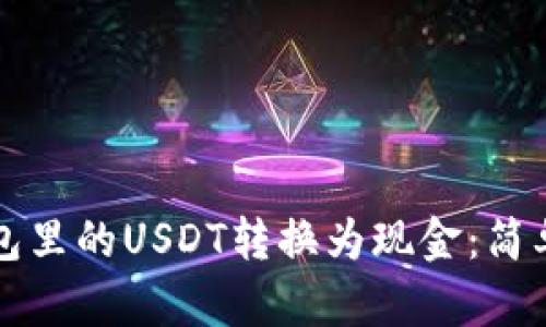 如何将钱包里的USDT转换为现金：简单操作指南