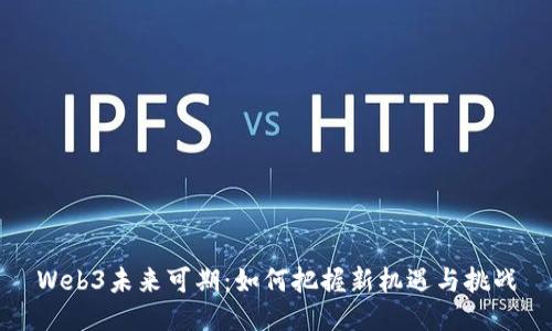 Web3未来可期：如何把握新机遇与挑战