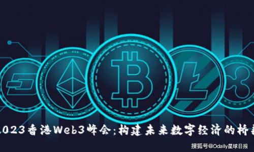 2023香港Web3峰会：构建未来数字经济的桥梁
