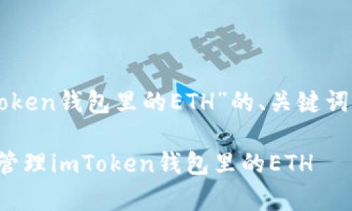 下面是关于“imToken钱包里的ETH”的、关键词和内容主体大纲。

如何安全存储和管理imToken钱包里的ETH