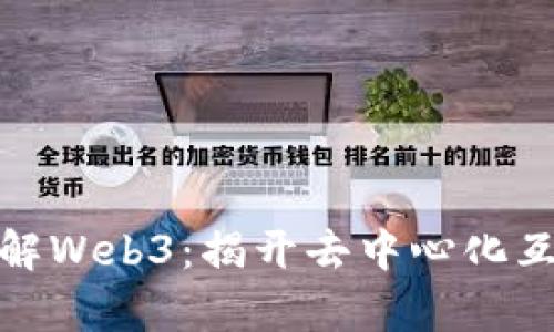 如何简单通俗理解Web3：揭开去中心化互联网的神秘面纱