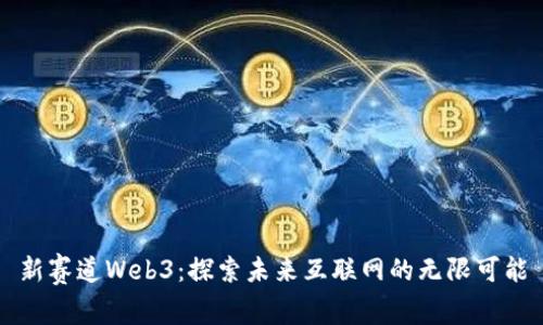 新赛道Web3:探索未来互联网的无限可能