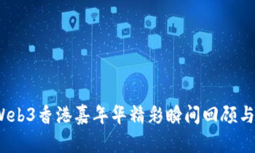 2023年Web3香港嘉年华精彩瞬间回顾与照片集锦