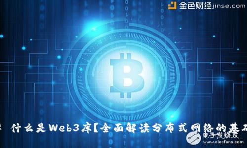 ### 什么是Web3库？全面解读分布式网络的基础工具