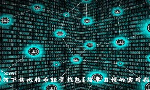 ```xml
如何下载比特币轻量钱包？简单易懂的实用指南