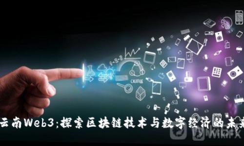 云南Web3：探索区块链技术与数字经济的未来