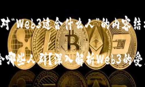 以下是针对“Web3适合什么人”的内容结构和建议：

Web3适合哪些人群？深入解析Web3的受众和机会