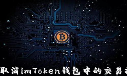 
如何取消imToken钱包中的交易操作？