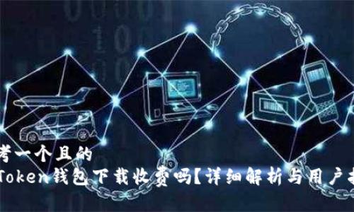 思考一个且的  
imToken钱包下载收费吗？详细解析与用户指南