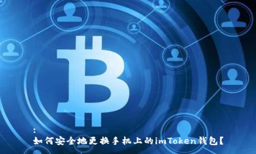 :
如何安全地更换手机上的imToken钱包？