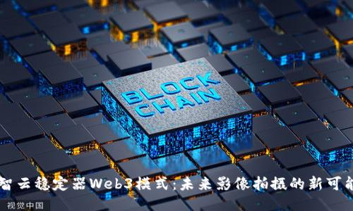 智云稳定器Web3模式：未来影像拍摄的新可能