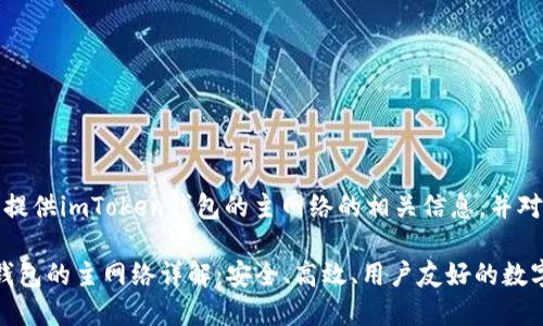 在此回答中，我将提供imToken钱包的主网络的相关信息，并对其进行详细介绍。

### imToken钱包的主网络详解：安全、高效、用户友好的数字资产管理工具