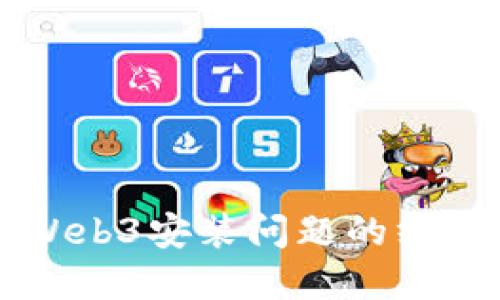 解决Web3安装问题的终极指南