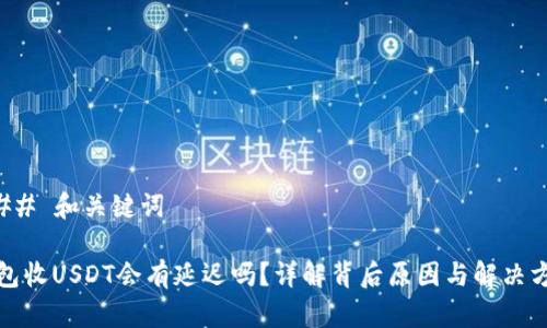 ### 和关键词

钱包收USDT会有延迟吗？详解背后原因与解决方案