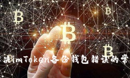 如何解决imToken备份钱包错误的常见问题