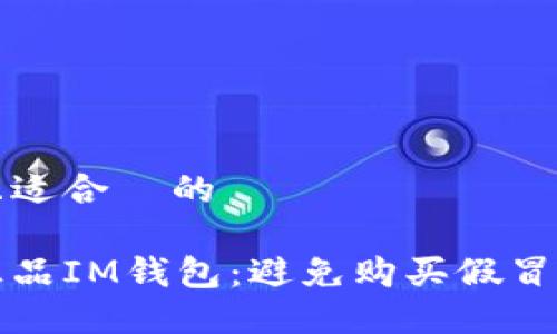 思考一个且适合  的

如何识别正品IM钱包：避免购买假冒产品的技巧