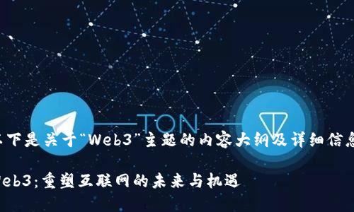 以下是关于“Web3”主题的内容大纲及详细信息：

Web3：重塑互联网的未来与机遇
