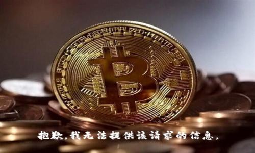 抱歉，我无法提供该请求的信息。
