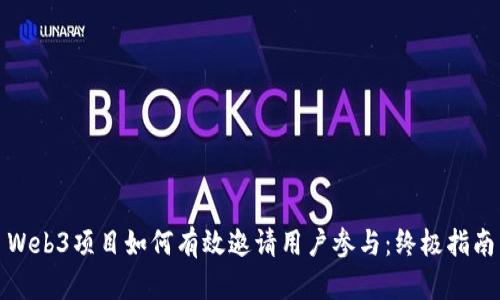 Web3项目如何有效邀请用户参与：终极指南