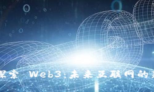 深入探索 Web3：未来互联网的新形态